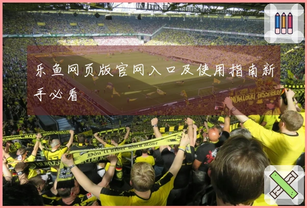 乐鱼网页版官网入口及使用指南新手必看