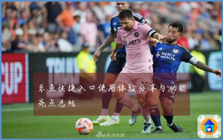 乐鱼快捷入口使用体验分享与功能亮点总结