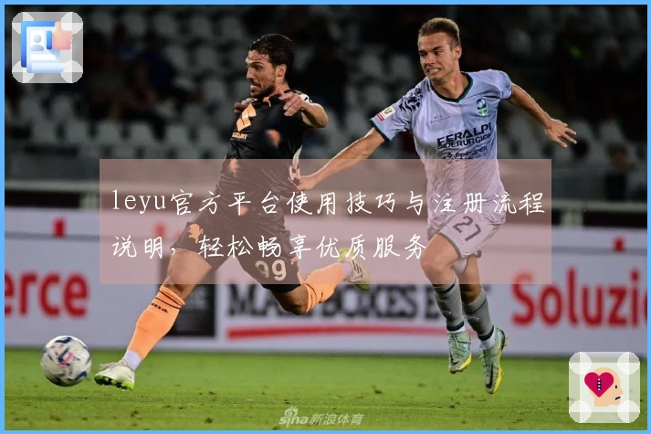 leyu官方平台使用技巧与注册流程说明，轻松畅享优质服务