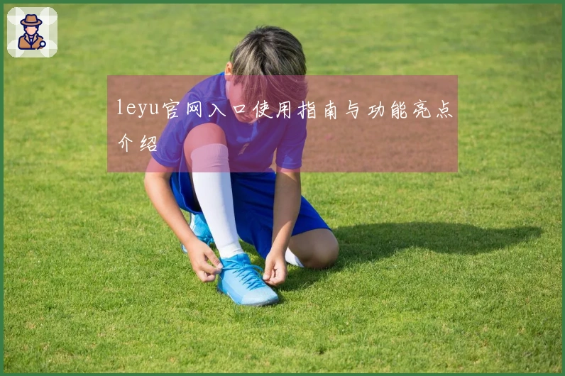 leyu官网入口使用指南与功能亮点介绍